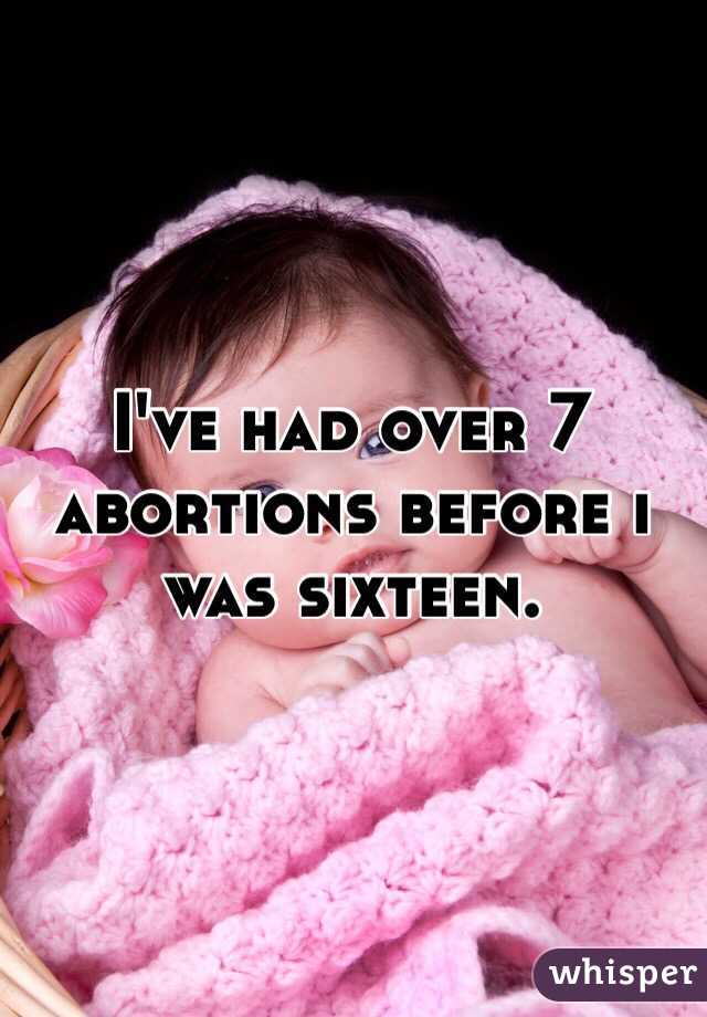 I've had over 7 abortions before i was sixteen. 