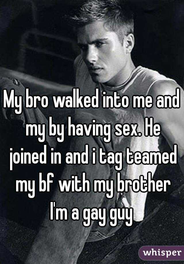 My bro walked into me and my by having sex. He joined in and i tag teamed my bf with my brother
I'm a gay guy