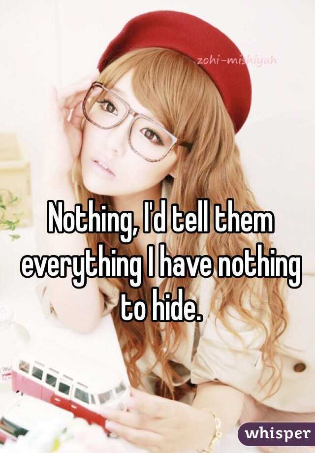 Nothing, I'd tell them everything I have nothing to hide.