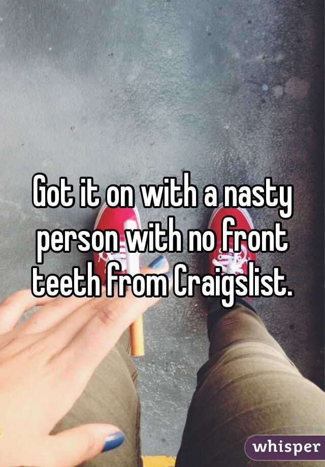 Got it on with a nasty person with no front teeth from Craigslist. 