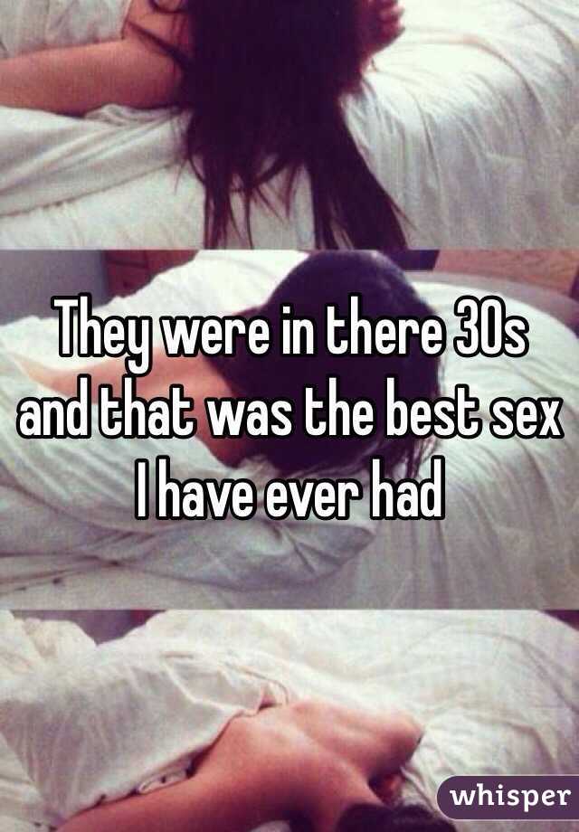 They were in there 30s and that was the best sex I have ever had