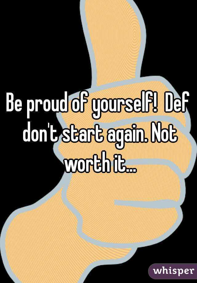 Be proud of yourself!  Def don't start again. Not worth it...