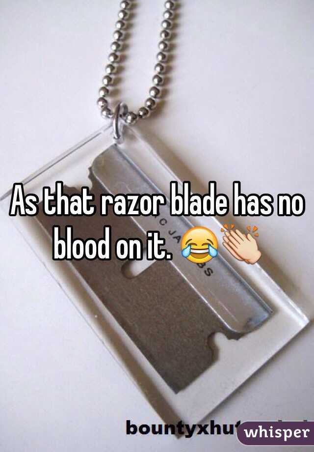 As that razor blade has no blood on it. 😂👏