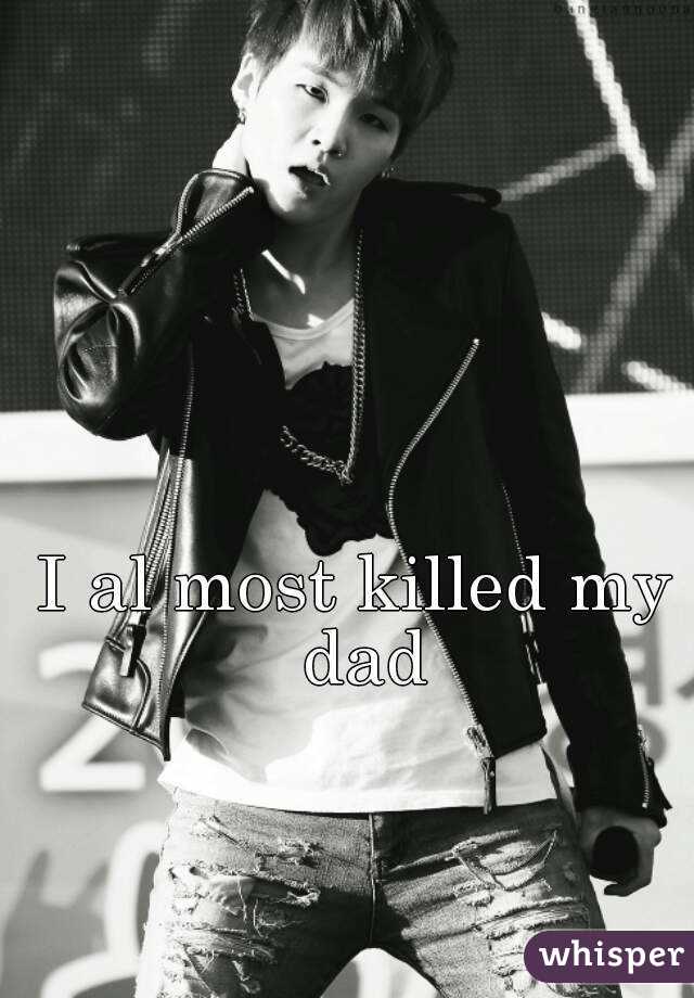 I al most killed my dad