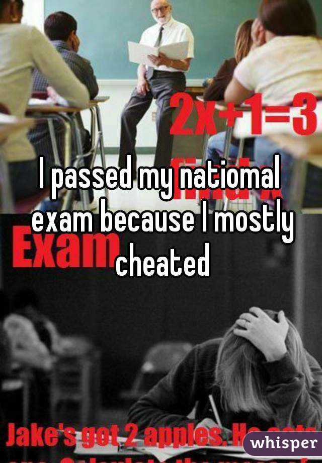 I passed my natiomal exam because I mostly cheated