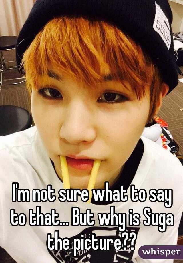 I'm not sure what to say to that... But why is Suga the picture?? 