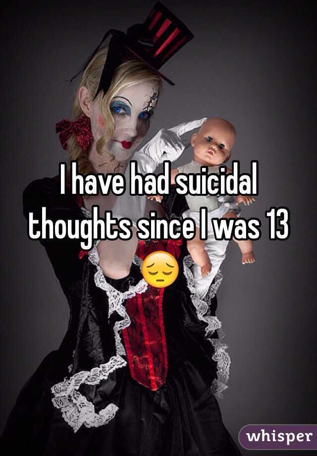 I have had suicidal thoughts since I was 13 😔
