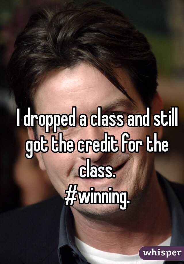 I dropped a class and still got the credit for the class. 
#winning. 