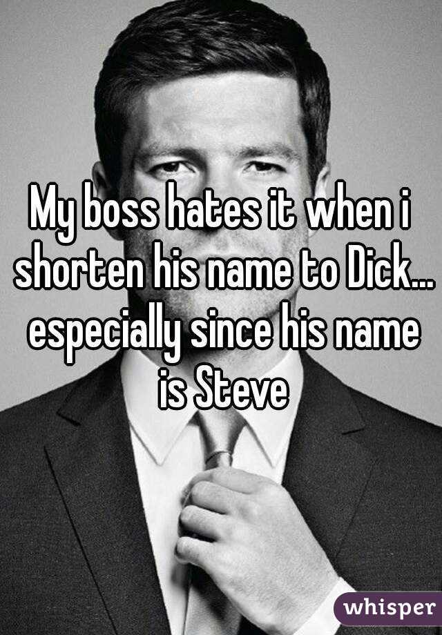 My boss hates it when i shorten his name to Dick... especially since his name is Steve