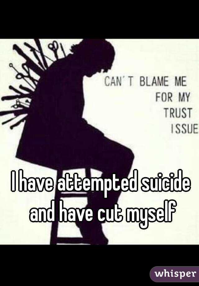 I have attempted suicide and have cut myself