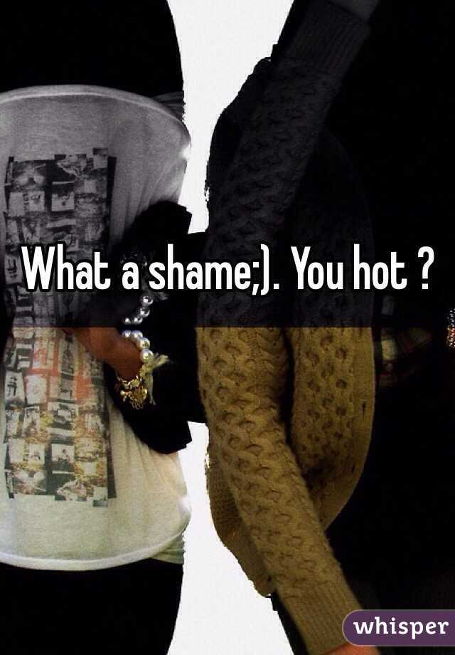 What a shame;). You hot ?