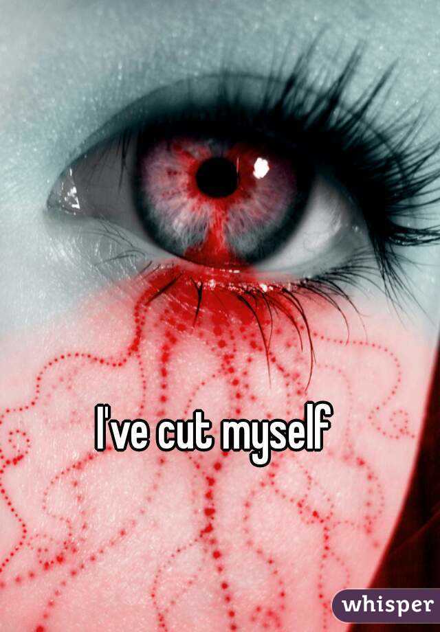 I've cut myself 