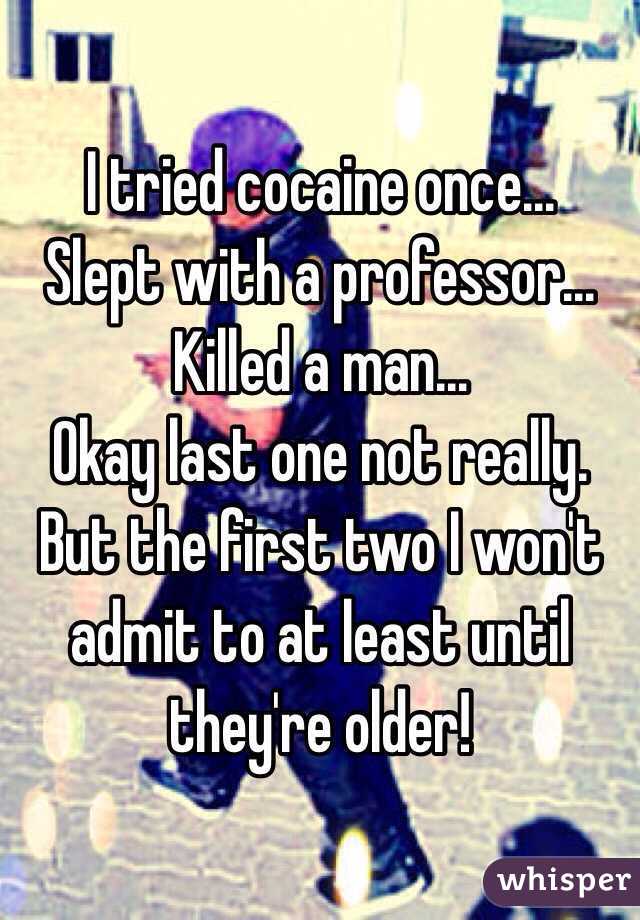 I tried cocaine once...
Slept with a professor...
Killed a man...
Okay last one not really. But the first two I won't admit to at least until they're older!