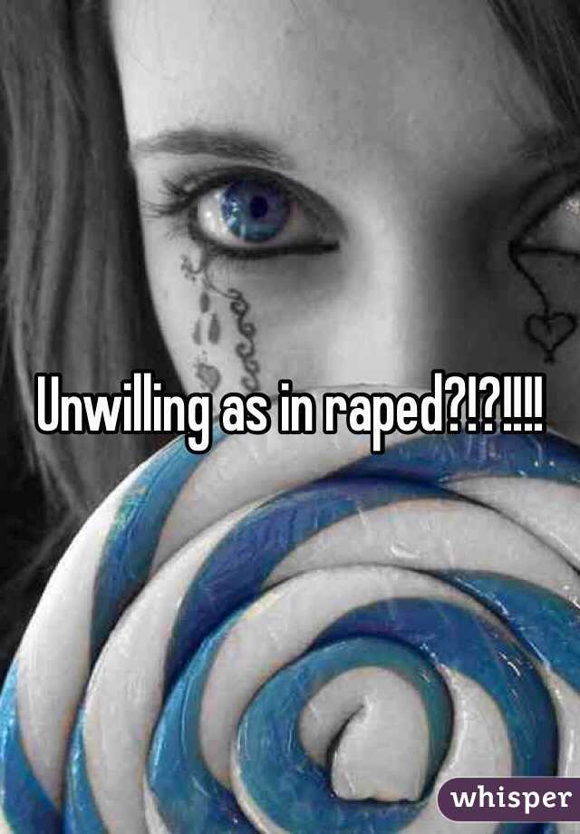 Unwilling as in raped?!?!!!!