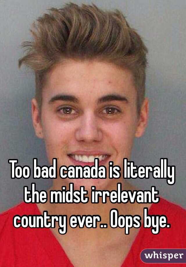 Too bad canada is literally the midst irrelevant country ever.. Oops bye. 