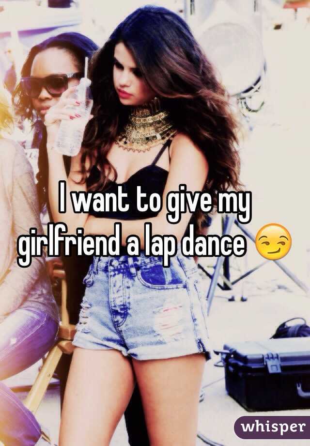 I want to give my girlfriend a lap dance 😏