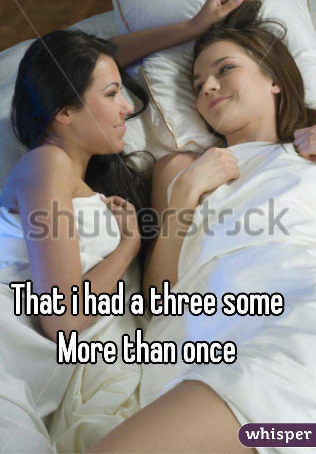 That i had a three some
More than once