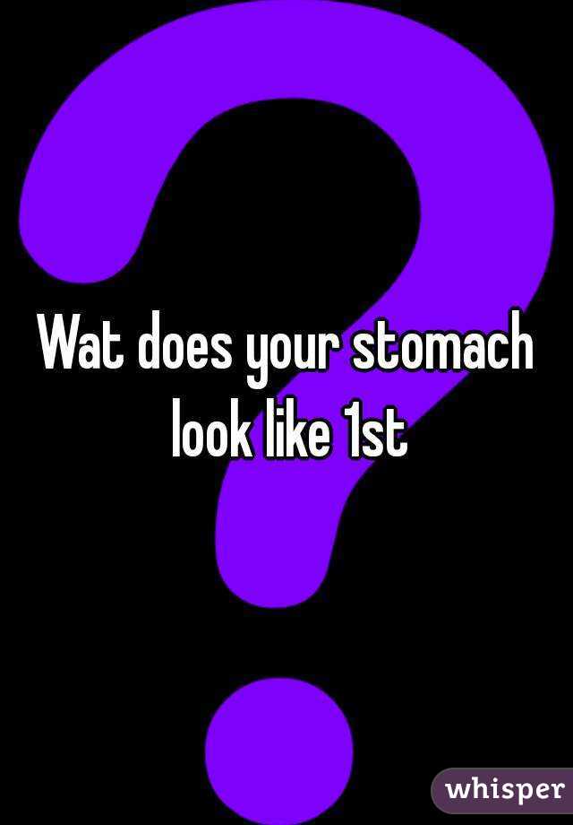 Wat does your stomach look like 1st
