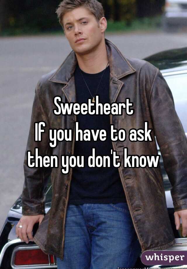 Sweetheart 
If you have to ask 
then you don't know 