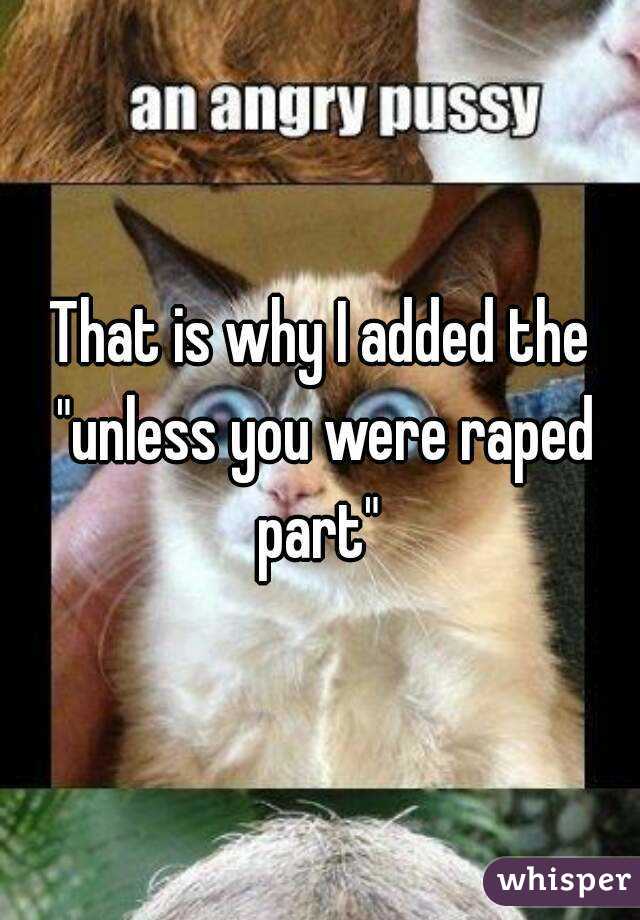 That is why I added the "unless you were raped part" 