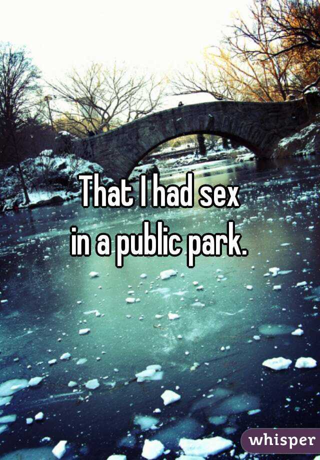 That I had sex
in a public park.