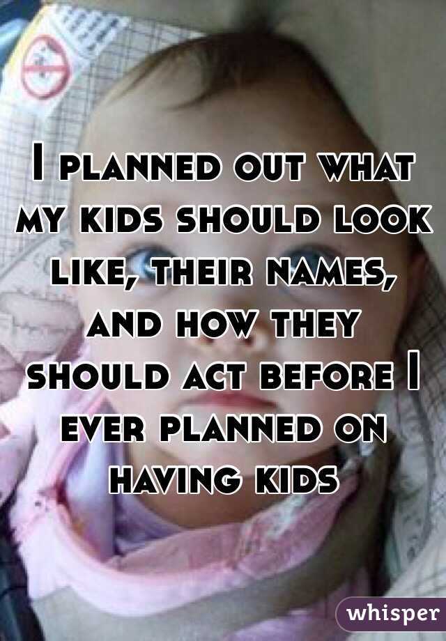 I planned out what my kids should look like, their names, and how they should act before I ever planned on having kids 