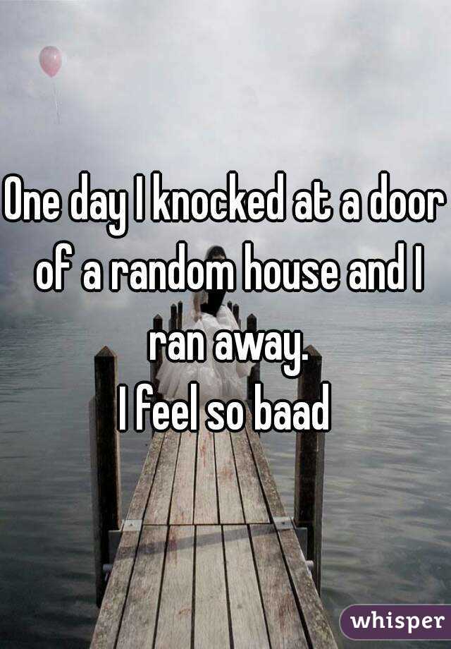 One day I knocked at a door of a random house and I ran away.
I feel so baad