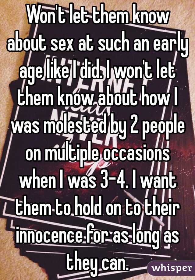 Won't let them know about sex at such an early age like I did. I won't let them know about how I was molested by 2 people on multiple occasions when I was 3-4. I want them to hold on to their innocence for as long as they can.  