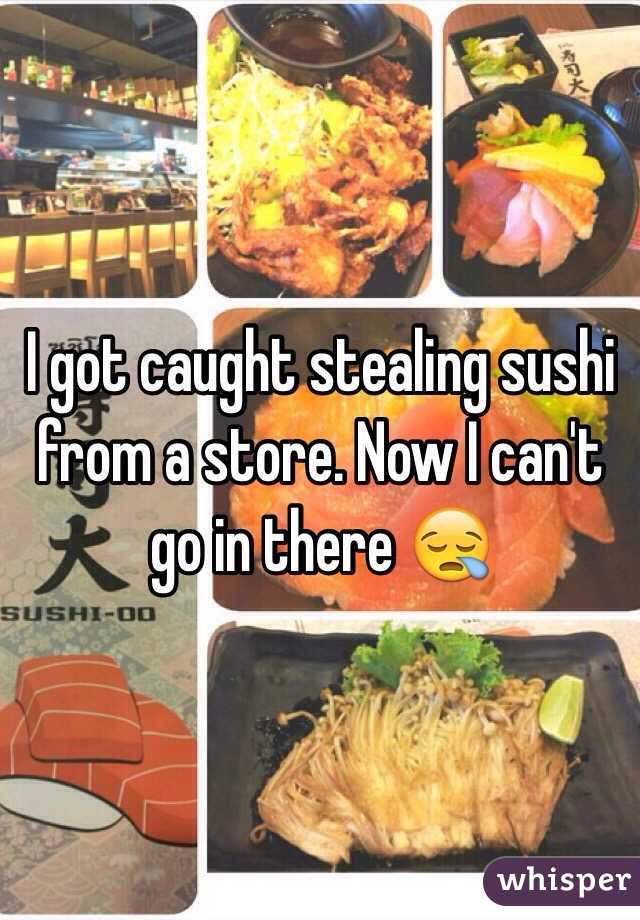 I got caught stealing sushi from a store. Now I can't go in there 😪