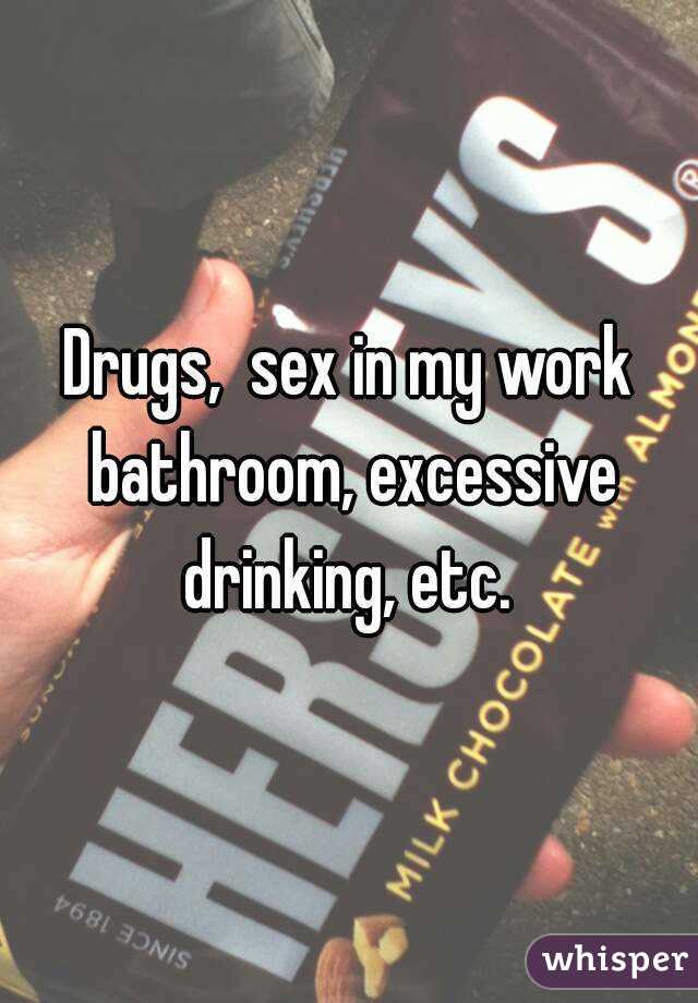 Drugs,  sex in my work bathroom, excessive drinking, etc. 