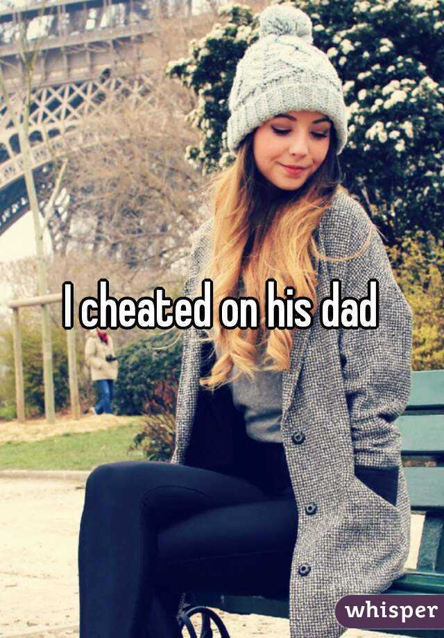 I cheated on his dad