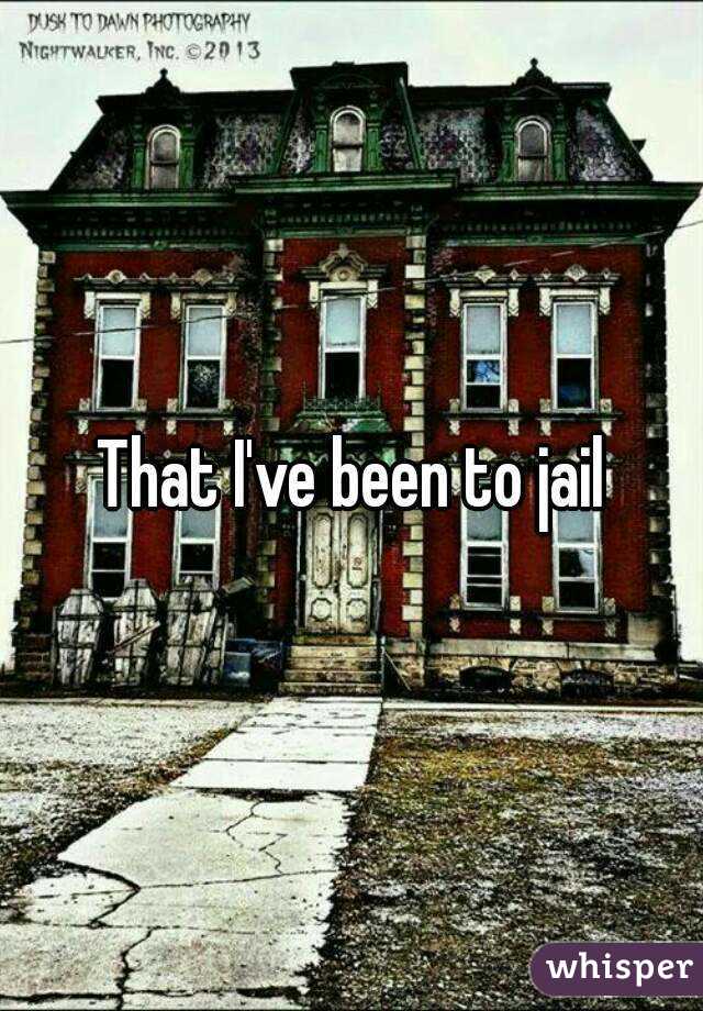 That I've been to jail