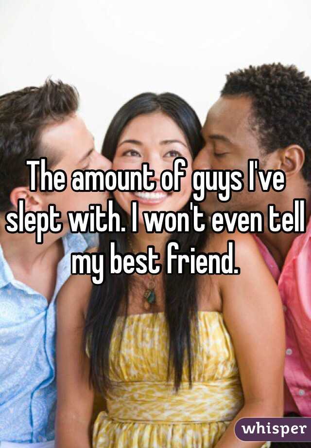 The amount of guys I've slept with. I won't even tell my best friend. 