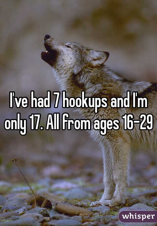 I've had 7 hookups and I'm only 17. All from ages 16-29