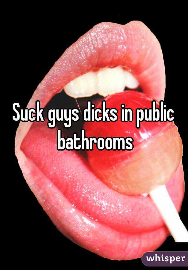 Suck guys dicks in public bathrooms