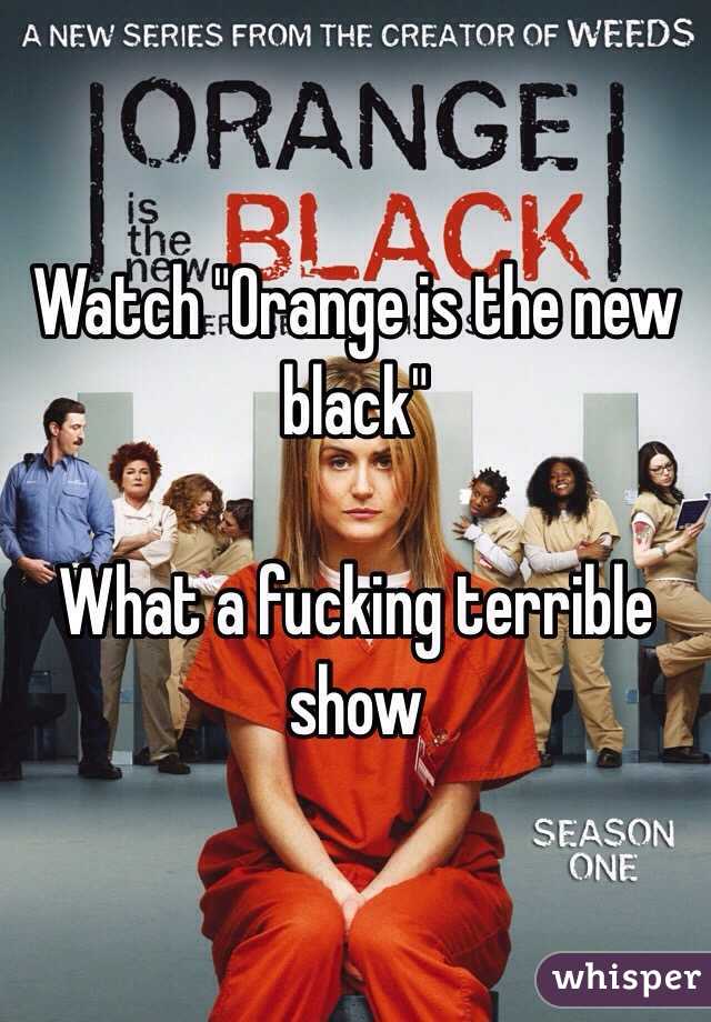 Watch "Orange is the new black" 

What a fucking terrible show