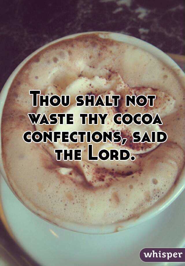 Thou shalt not waste thy cocoa confections, said the Lord.