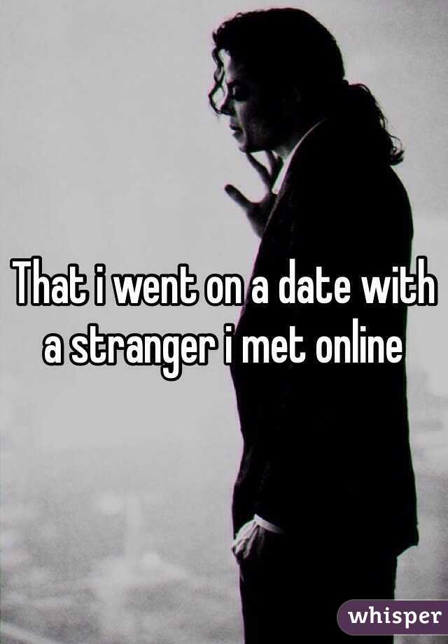 That i went on a date with a stranger i met online