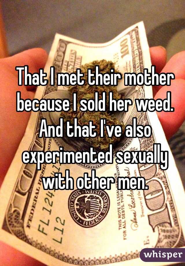 That I met their mother because I sold her weed. And that I've also experimented sexually with other men. 