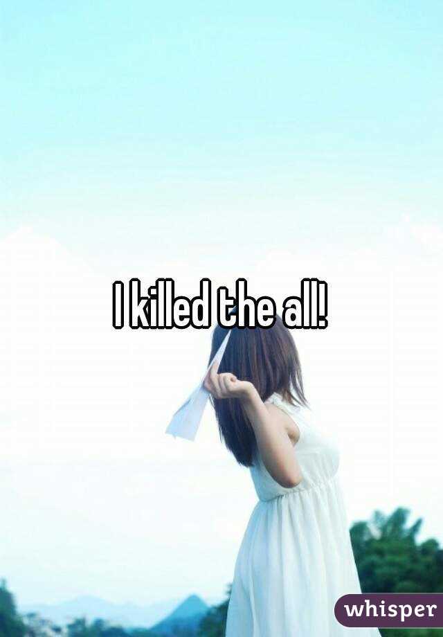 I killed the all!