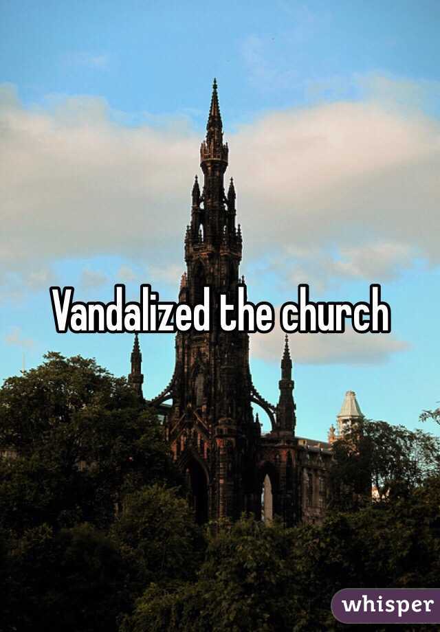 Vandalized the church 