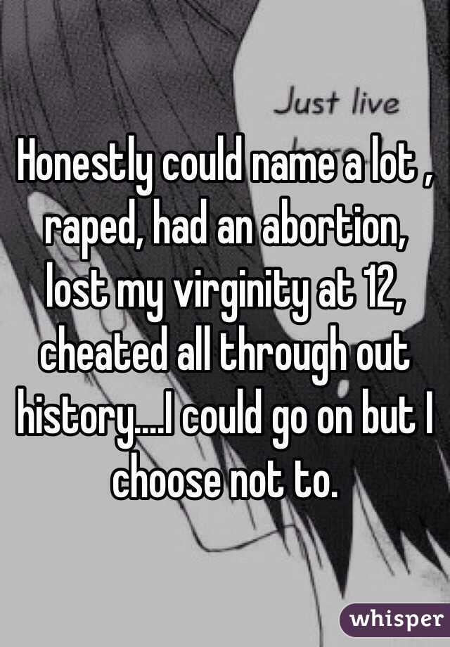 Honestly could name a lot , raped, had an abortion, lost my virginity at 12, cheated all through out history....I could go on but I choose not to. 