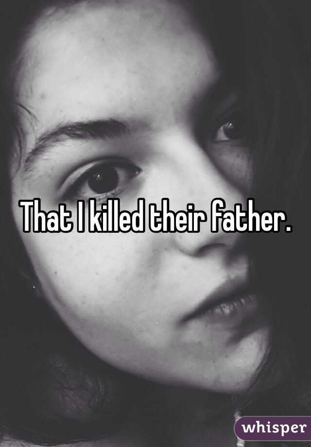 That I killed their father.