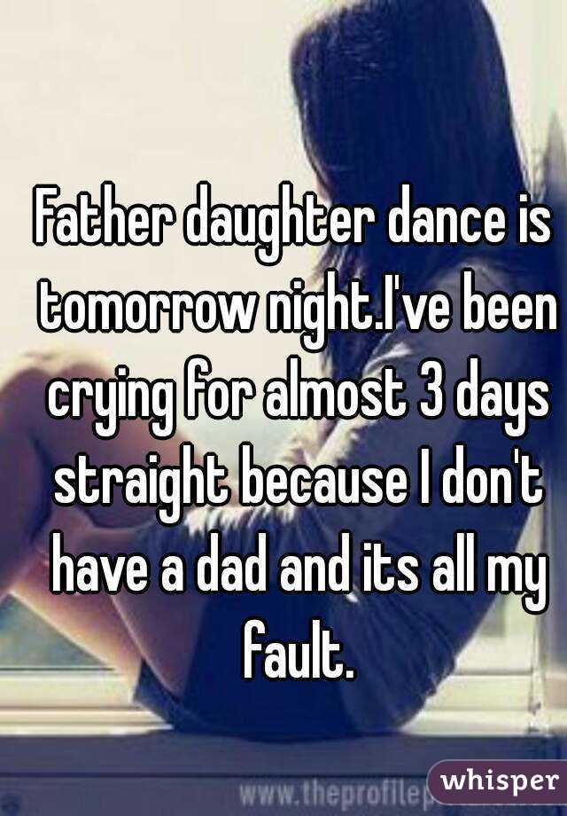 Father daughter dance is tomorrow night.I've been crying for almost 3 days straight because I don't have a dad and its all my fault.