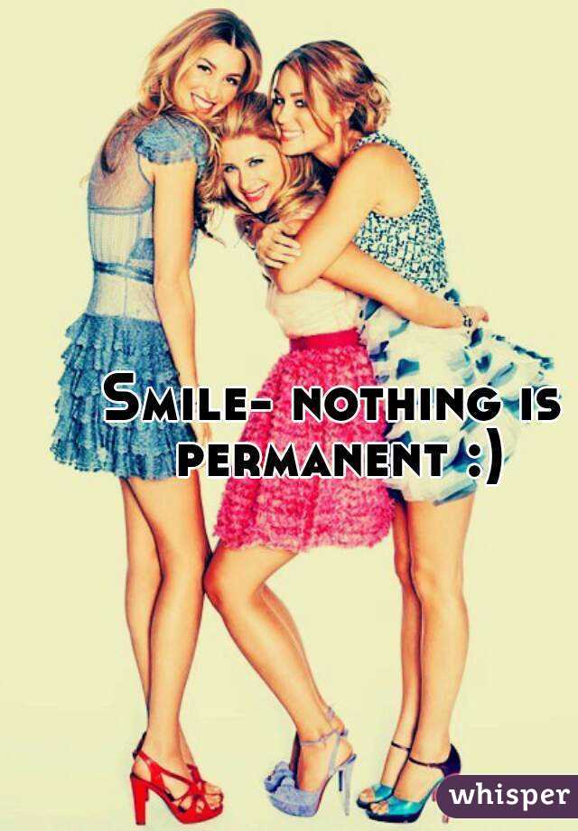 Smile- nothing is permanent :)