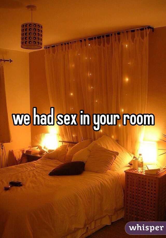 we had sex in your room 