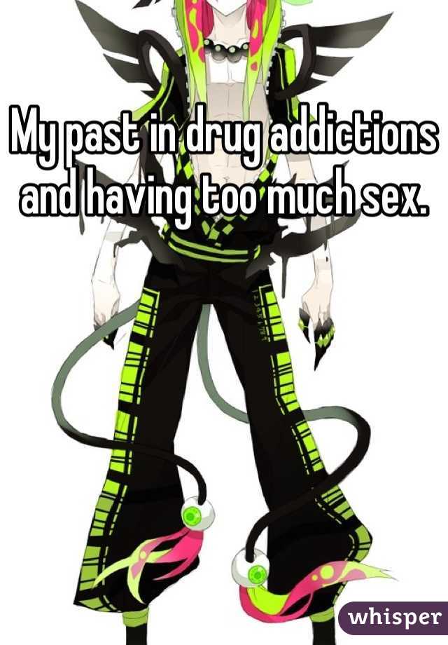 My past in drug addictions and having too much sex.