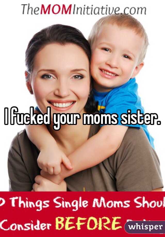 I fucked your moms sister.