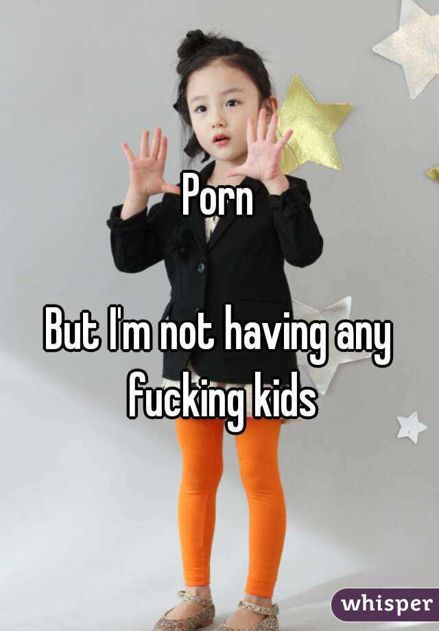 Porn

But I'm not having any fucking kids