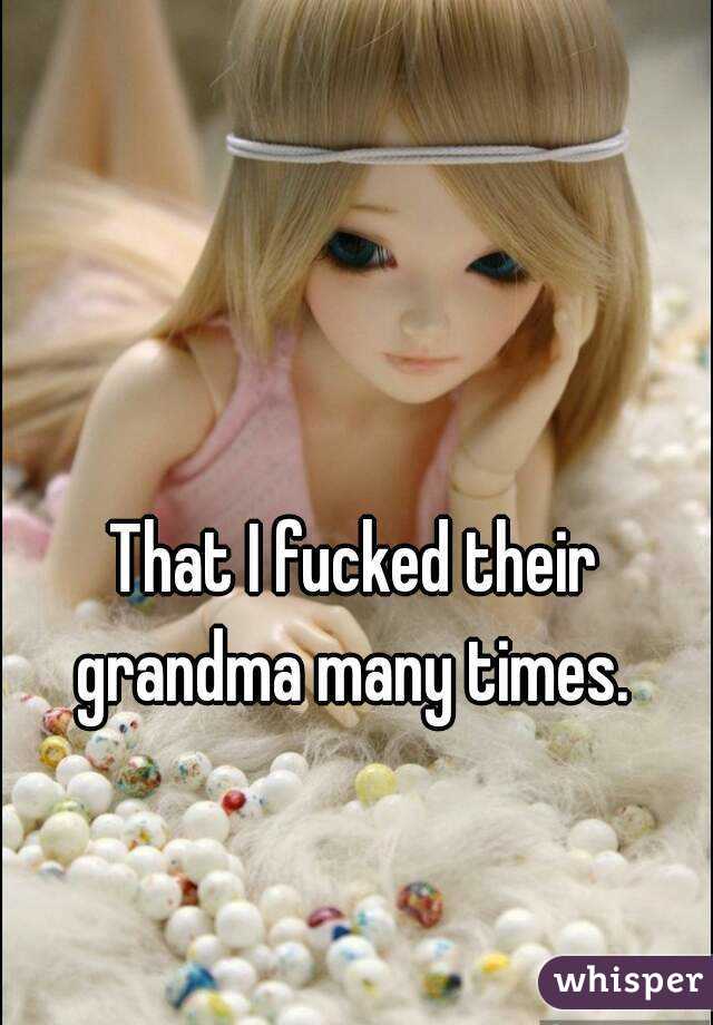 That I fucked their grandma many times. 